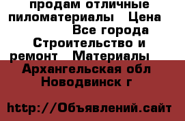 продам отличные пиломатериалы › Цена ­ 40 000 - Все города Строительство и ремонт » Материалы   . Архангельская обл.,Новодвинск г.